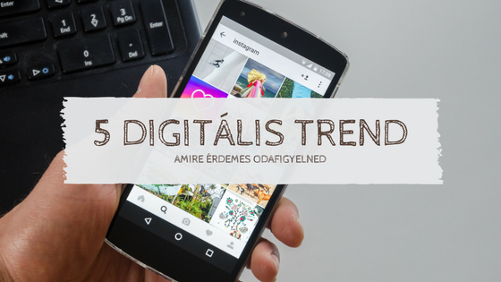 5 digitális trend, amire érdemes odafigyelned